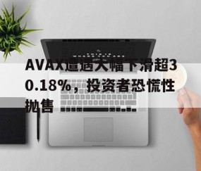 AVAX遭遇大幅下滑超30.18%，投资者恐慌性抛售的简单介绍-Jiuyou Sports