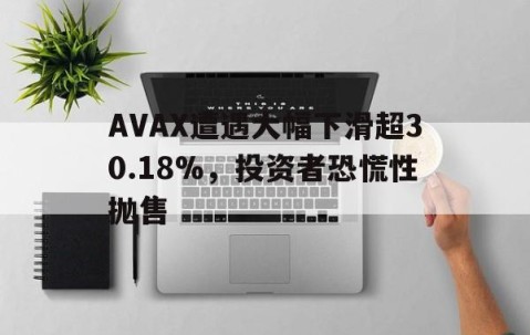 AVAX遭遇大幅下滑超30.18%，投资者恐慌性抛售的简单介绍-Jiuyou Sports